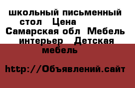 школьный письменный стол › Цена ­ 1 000 - Самарская обл. Мебель, интерьер » Детская мебель   